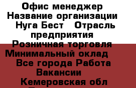 Офис-менеджер › Название организации ­ Нуга Бест › Отрасль предприятия ­ Розничная торговля › Минимальный оклад ­ 1 - Все города Работа » Вакансии   . Кемеровская обл.,Прокопьевск г.